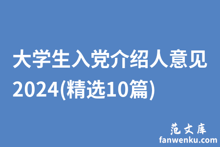 大学生入党介绍人意见2024(精选10篇)