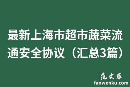 最新上海市超市蔬菜流通安全协议（汇总3篇）